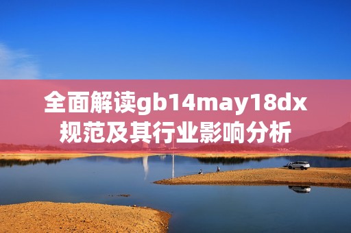 全面解读gb14may18dx规范及其行业影响分析