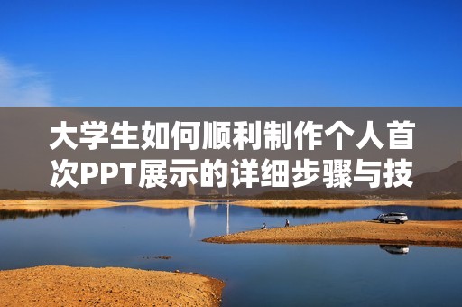 大学生如何顺利制作个人首次PPT展示的详细步骤与技巧