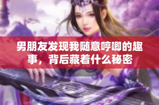 男朋友发现我随意哼唧的趣事，背后藏着什么秘密