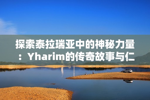 探索泰拉瑞亚中的神秘力量：Yharim的传奇故事与仁义手游的奥秘