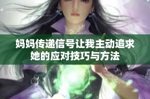 妈妈传递信号让我主动追求她的应对技巧与方法