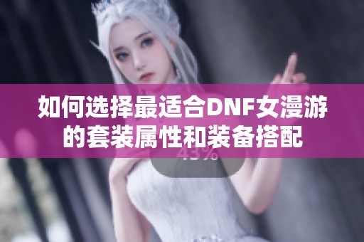 如何选择最适合DNF女漫游的套装属性和装备搭配