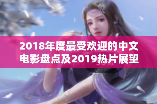 2018年度最受欢迎的中文电影盘点及2019热片展望