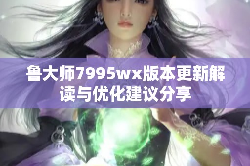 鲁大师7995wx版本更新解读与优化建议分享