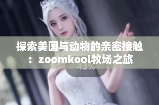 探索美国与动物的亲密接触：zoomkool牧场之旅