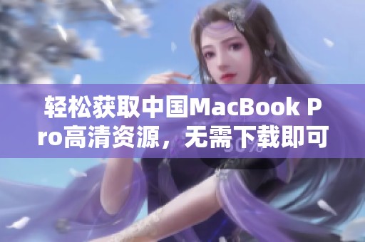 轻松获取中国MacBook Pro高清资源，无需下载即可享受