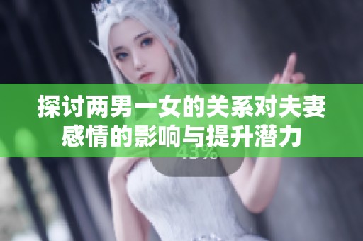 探讨两男一女的关系对夫妻感情的影响与提升潜力