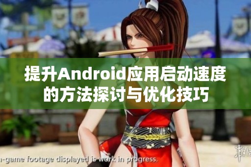 提升Android应用启动速度的方法探讨与优化技巧