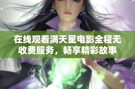 在线观看满天星电影全程无收费服务，畅享精彩故事