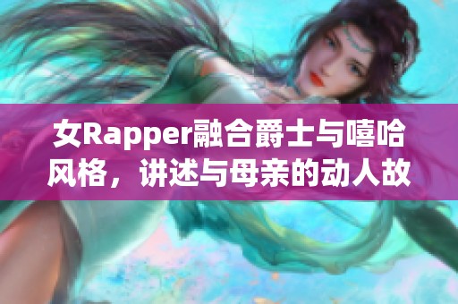 女Rapper融合爵士与嘻哈风格，讲述与母亲的动人故事