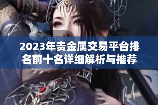 2023年贵金属交易平台排名前十名详细解析与推荐