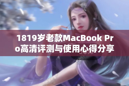 1819岁老款MacBook Pro高清评测与使用心得分享