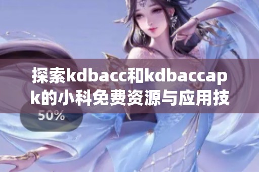 探索kdbacc和kdbaccapk的小科免费资源与应用技巧