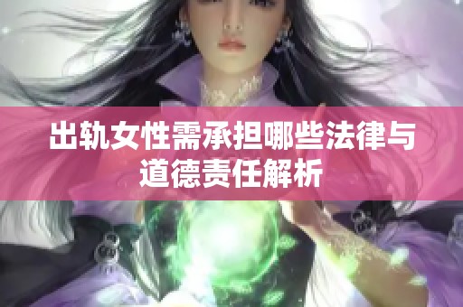 出轨女性需承担哪些法律与道德责任解析