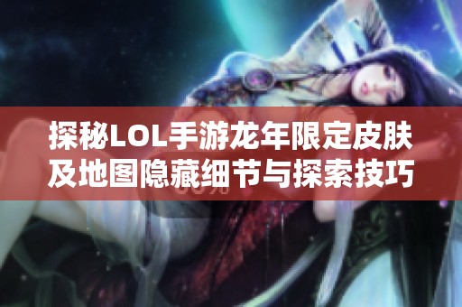 探秘LOL手游龙年限定皮肤及地图隐藏细节与探索技巧