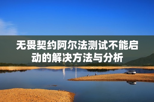 无畏契约阿尔法测试不能启动的解决方法与分析