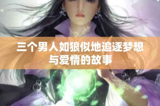 三个男人如狼似地追逐梦想与爱情的故事