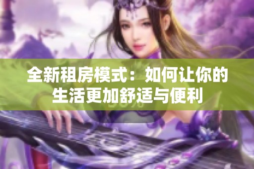 全新租房模式：如何让你的生活更加舒适与便利