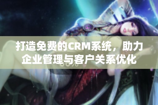 打造免费的CRM系统，助力企业管理与客户关系优化