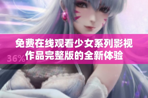 免费在线观看少女系列影视作品完整版的全新体验