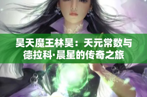 昊天魔王林昊：天元常数与德拉科·晨星的传奇之旅