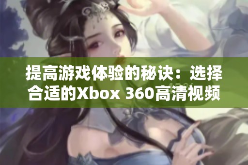 提高游戏体验的秘诀：选择合适的Xbox 360高清视频线