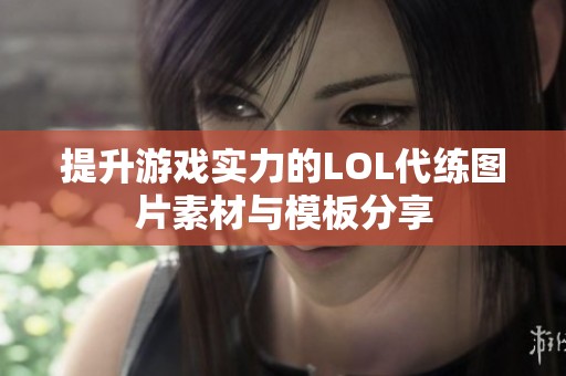 提升游戏实力的LOL代练图片素材与模板分享