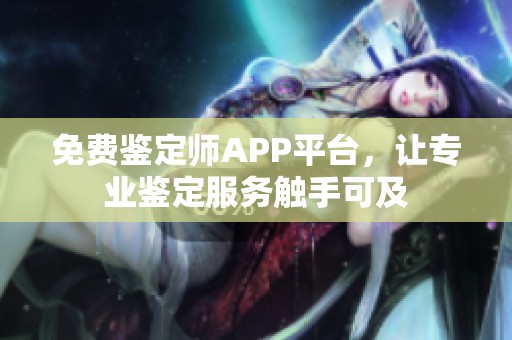 免费鉴定师APP平台，让专业鉴定服务触手可及