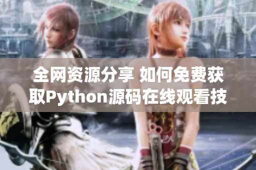 全网资源分享 如何免费获取Python源码在线观看技巧