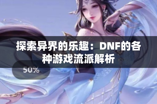 探索异界的乐趣：DNF的各种游戏流派解析