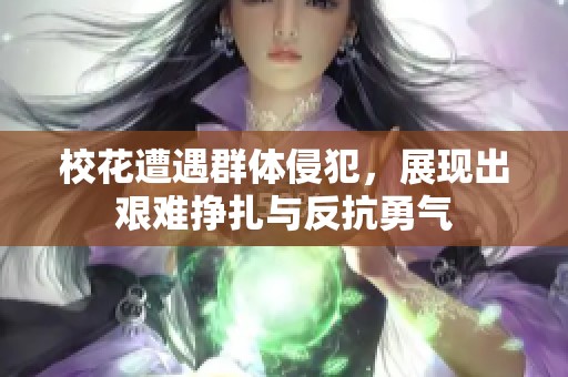 校花遭遇群体侵犯，展现出艰难挣扎与反抗勇气