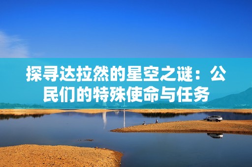 探寻达拉然的星空之谜：公民们的特殊使命与任务