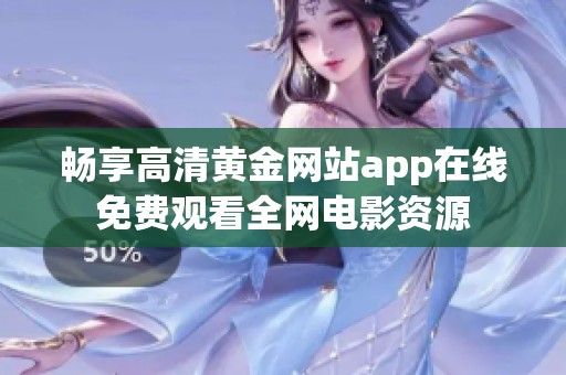 畅享高清黄金网站app在线免费观看全网电影资源