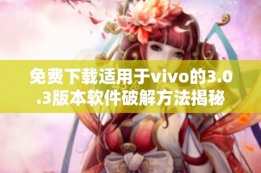 免费下载适用于vivo的3.0.3版本软件破解方法揭秘