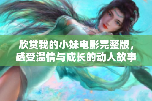 欣赏我的小妹电影完整版，感受温情与成长的动人故事