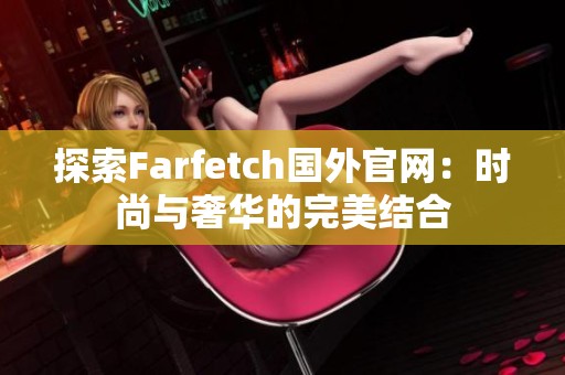 探索Farfetch国外官网：时尚与奢华的完美结合