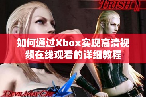 如何通过Xbox实现高清视频在线观看的详细教程