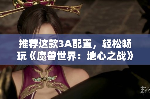 推荐这款3A配置，轻松畅玩《魔兽世界：地心之战》！