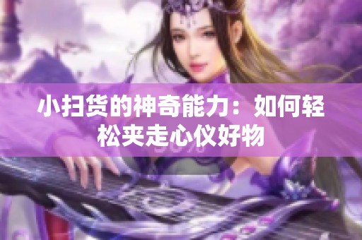 小扫货的神奇能力：如何轻松夹走心仪好物