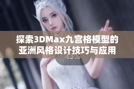 探索3DMax九宫格模型的亚洲风格设计技巧与应用