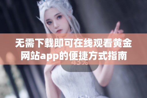 无需下载即可在线观看黄金网站app的便捷方式指南