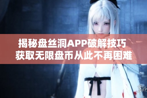 揭秘盘丝洞APP破解技巧 获取无限盘币从此不再困难