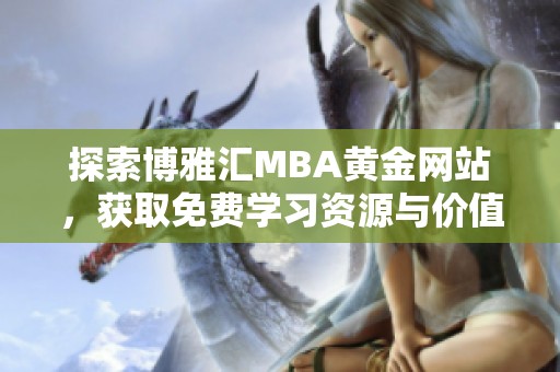 探索博雅汇MBA黄金网站，获取免费学习资源与价值资讯