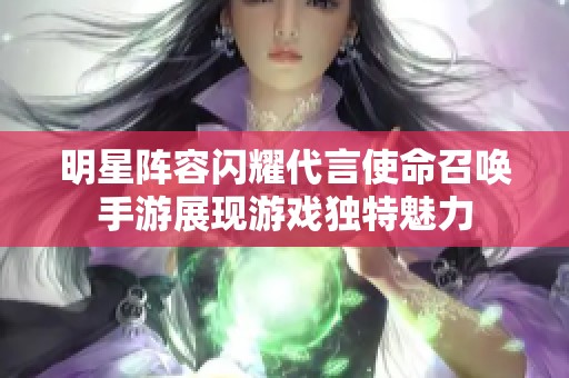 明星阵容闪耀代言使命召唤手游展现游戏独特魅力