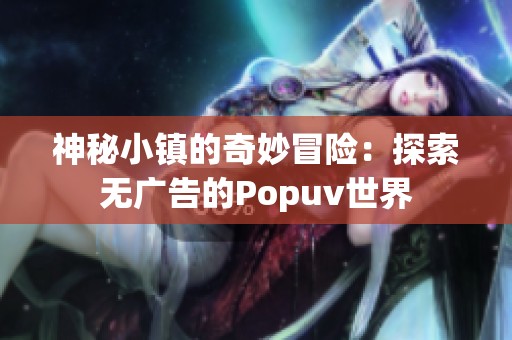 神秘小镇的奇妙冒险：探索无广告的Popuv世界