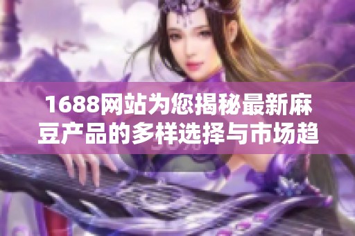 1688网站为您揭秘最新麻豆产品的多样选择与市场趋势