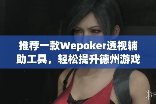 推荐一款Wepoker透视辅助工具，轻松提升德州游戏胜率