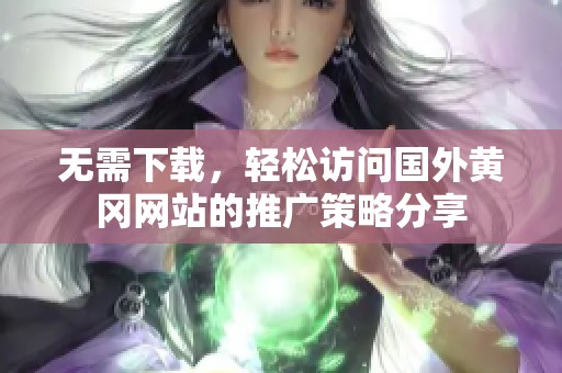 无需下载，轻松访问国外黄冈网站的推广策略分享