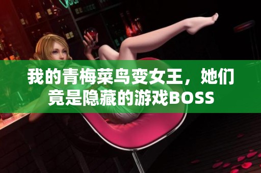 我的青梅菜鸟变女王，她们竟是隐藏的游戏BOSS