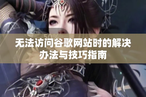 无法访问谷歌网站时的解决办法与技巧指南